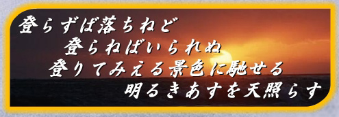 登らずば落ちねど　登らねばいられぬ　登りてみえる景色に馳せる　明るきあすを天照らす